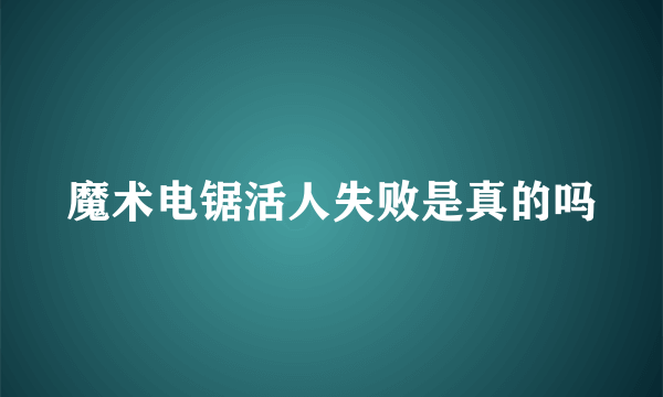魔术电锯活人失败是真的吗