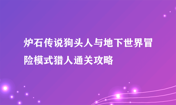 炉石传说狗头人与地下世界冒险模式猎人通关攻略