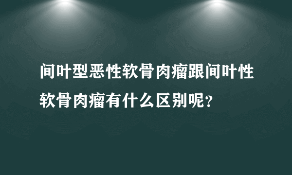 间叶型恶性软骨肉瘤跟间叶性软骨肉瘤有什么区别呢？