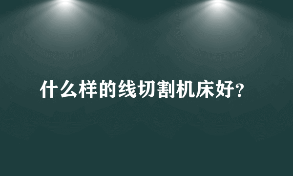 什么样的线切割机床好？