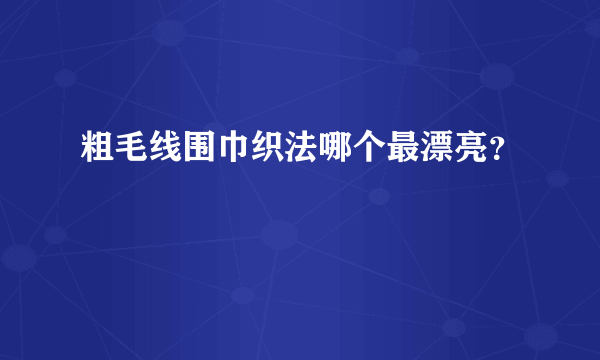 粗毛线围巾织法哪个最漂亮？