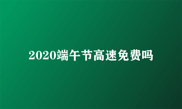 2020端午节高速免费吗