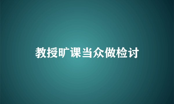 教授旷课当众做检讨