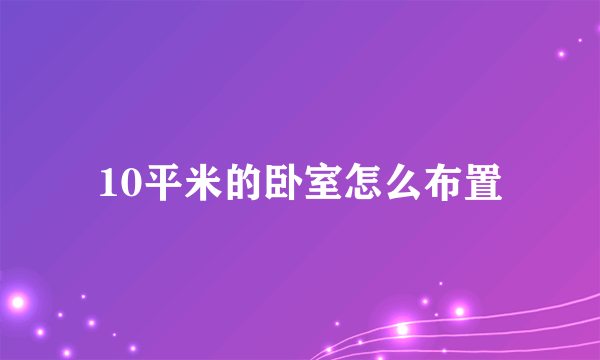 10平米的卧室怎么布置