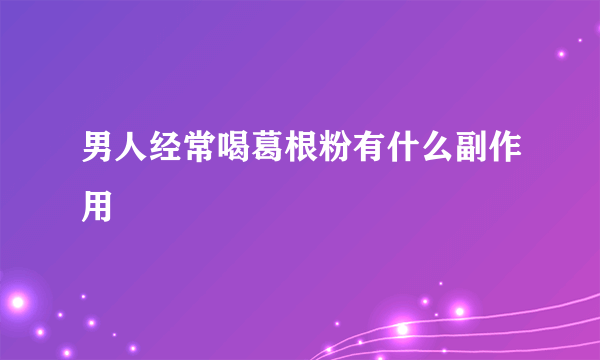 男人经常喝葛根粉有什么副作用