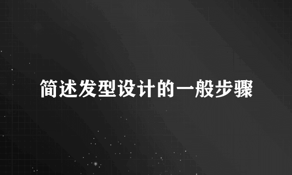简述发型设计的一般步骤