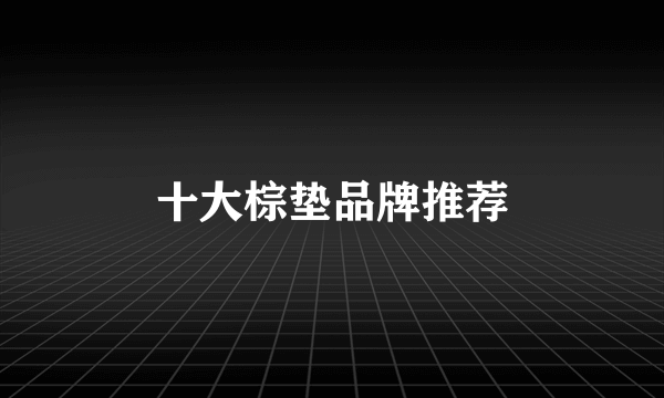 十大棕垫品牌推荐