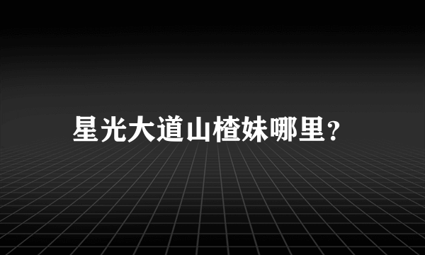 星光大道山楂妹哪里？