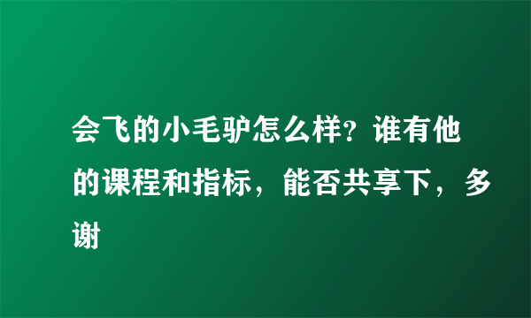 会飞的小毛驴怎么样？谁有他的课程和指标，能否共享下，多谢