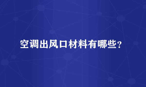 空调出风口材料有哪些？