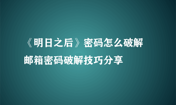 《明日之后》密码怎么破解 邮箱密码破解技巧分享