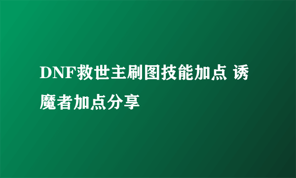 DNF救世主刷图技能加点 诱魔者加点分享