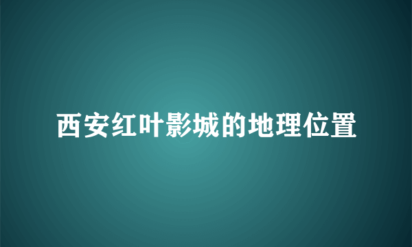 西安红叶影城的地理位置