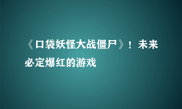 《口袋妖怪大战僵尸》！未来必定爆红的游戏