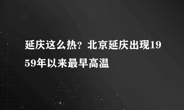 延庆这么热？北京延庆出现1959年以来最早高温