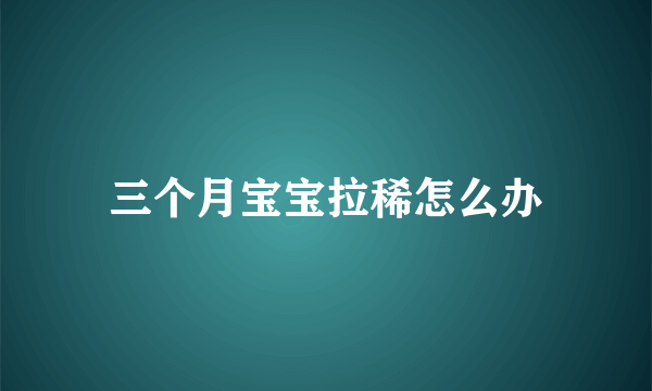 三个月宝宝拉稀怎么办
