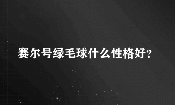 赛尔号绿毛球什么性格好？