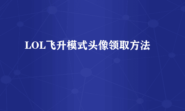 LOL飞升模式头像领取方法