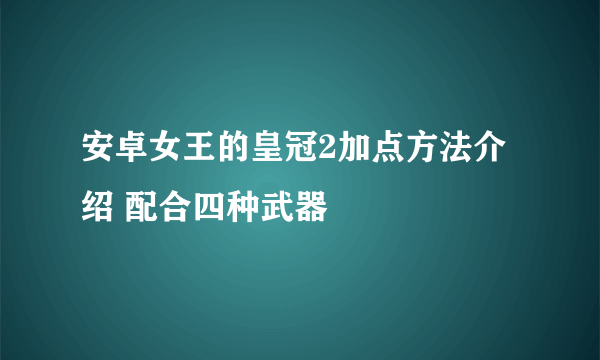 安卓女王的皇冠2加点方法介绍 配合四种武器