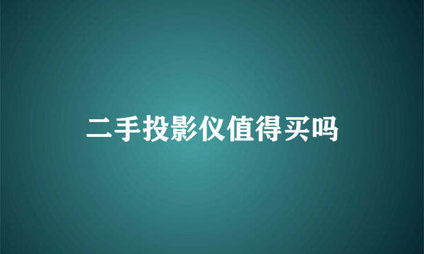 二手投影仪值得买吗