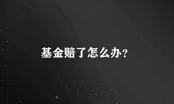 基金赔了怎么办？