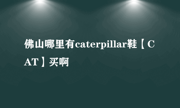 佛山哪里有caterpillar鞋【CAT】买啊