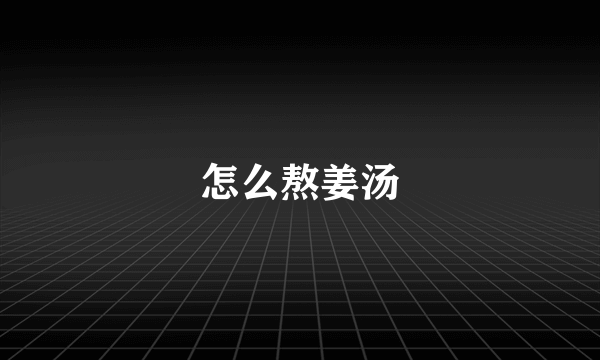 怎么熬姜汤