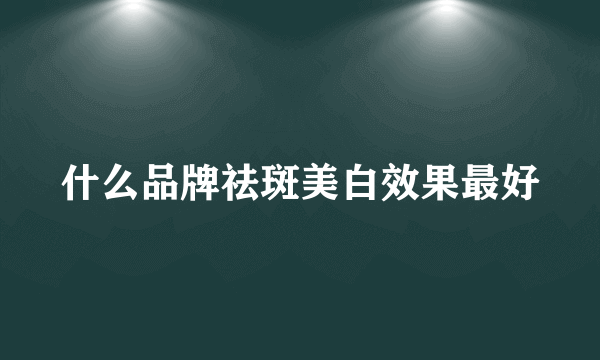 什么品牌祛斑美白效果最好