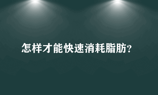 怎样才能快速消耗脂肪？