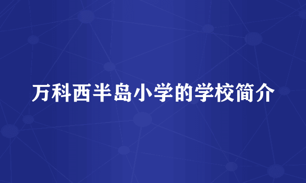 万科西半岛小学的学校简介