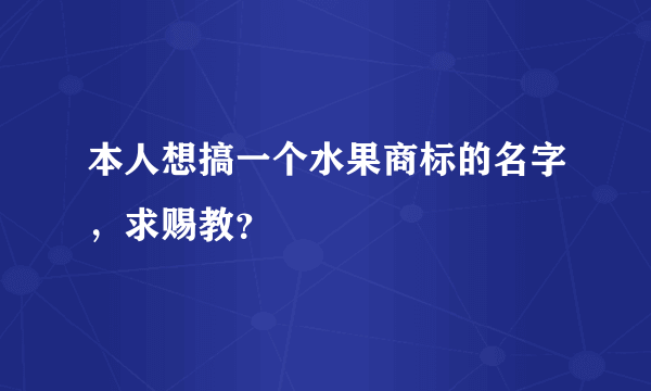 本人想搞一个水果商标的名字，求赐教？