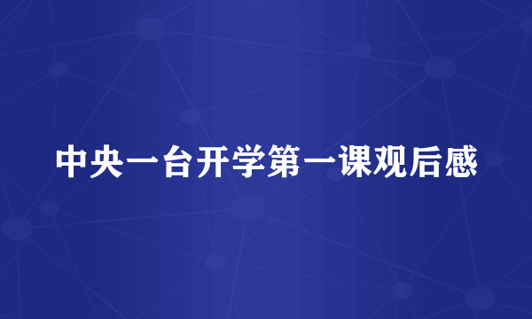 中央一台开学第一课观后感