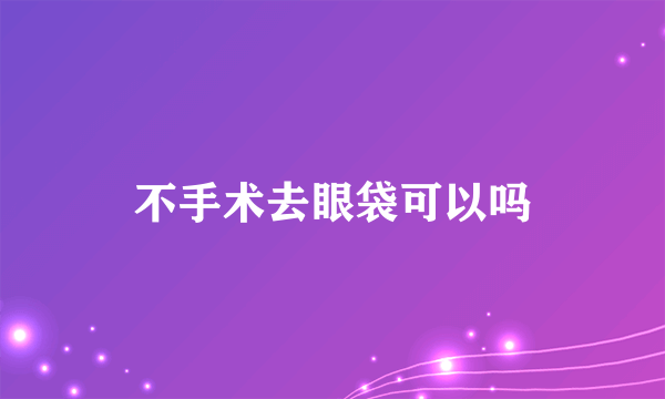 不手术去眼袋可以吗