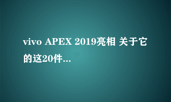 vivo APEX 2019亮相 关于它的这20件事你要知道