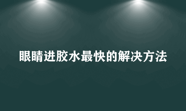 眼睛进胶水最快的解决方法