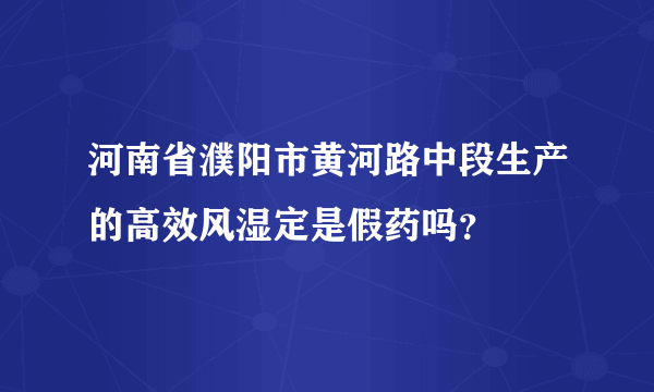 河南省濮阳市黄河路中段生产的高效风湿定是假药吗？