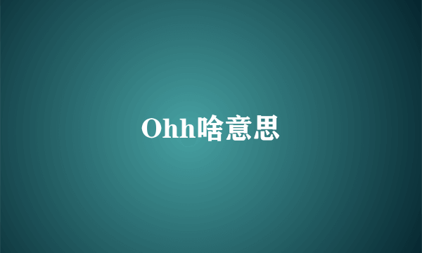 Ohh啥意思