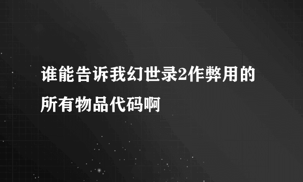 谁能告诉我幻世录2作弊用的所有物品代码啊