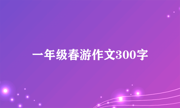 一年级春游作文300字