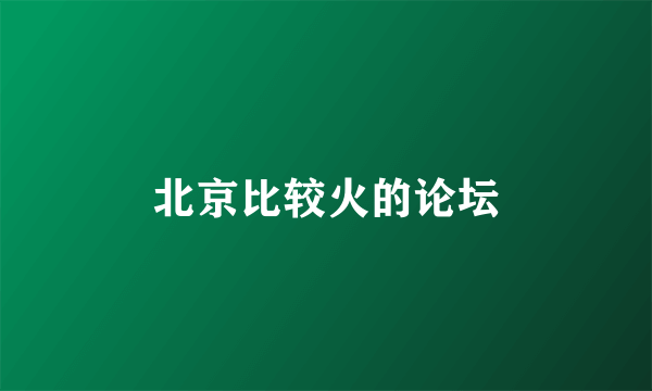 北京比较火的论坛