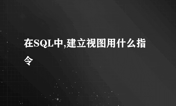在SQL中,建立视图用什么指令