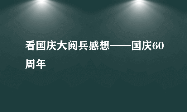 看国庆大阅兵感想——国庆60周年