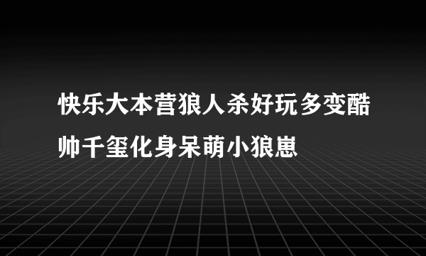 快乐大本营狼人杀好玩多变酷帅千玺化身呆萌小狼崽