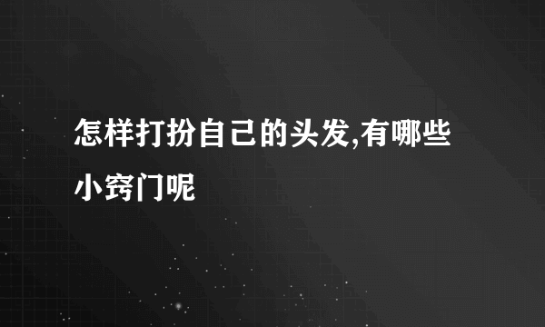 怎样打扮自己的头发,有哪些小窍门呢