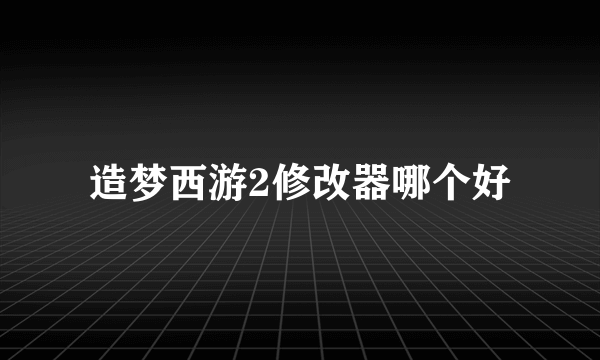 造梦西游2修改器哪个好
