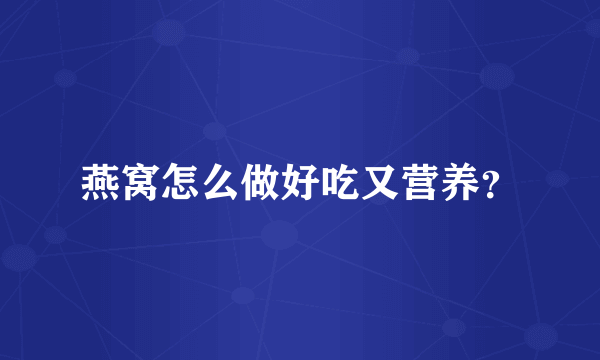 燕窝怎么做好吃又营养？