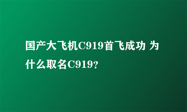 国产大飞机C919首飞成功 为什么取名C919？