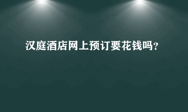 汉庭酒店网上预订要花钱吗？