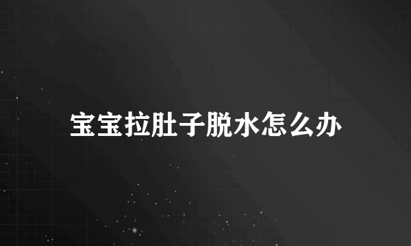 宝宝拉肚子脱水怎么办