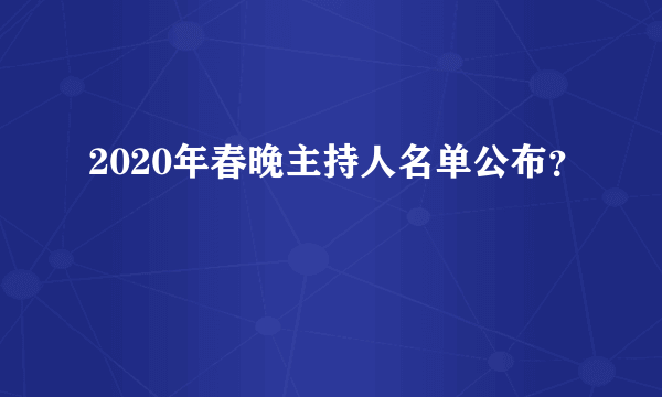 2020年春晚主持人名单公布？